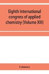 Eighth International congress of applied chemistry, Washington and New York, September 4 to 13, 1912 Section Via Starch, Cellulose and Paper (Volume XIII)