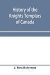 History of the Knights Templars of Canada. From the foundation of the order in A.D. 1800 to the present time. With an historical retrospect of Templarism, culled from the writings of the historians of the order with a Fac-simile of the earliest Canadian T