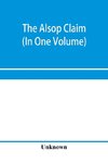 The Alsop claim. Appendix to the Counter Case of The case of the United States of America for and in behalf of the original American claimants in this case, their heirs, assigns, representatives, and devisees versus the Republic of Chile before His Majest