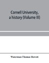 Cornell University, a history (Volume III)