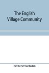 The English village community, examined in its relations to the manorial and tribal systems and to the common or open field system of husbandry; an essay in economic history