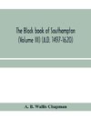 The Black book of Southampton (Volume III) (A.D. 1497-1620)