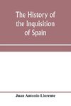 The history of the inquisition of Spain, from the time of its establishment to the reign of Ferdinand VII. Composed from the original documents of the Archives of the Supreme council, and from those of subordinate tribunals of the Holy office