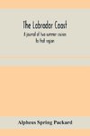 The Labrador coast. A journal of two summer cruises to that region; With notes on its Early Discovery, on the Eskimo, on its physical Geography, Geology and Natural History.