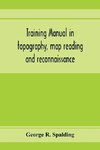 Training manual in topography, map reading and reconnaissance