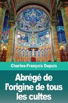 Abrégé de l'origine de tous les cultes