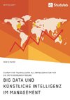 Big Data und künstliche Intelligenz im Management. Disruptive Technologien als Erfolgsfaktor für die Entscheidungsfindung