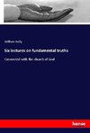 Six lectures on fundamental truths