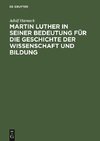 Martin Luther in seiner Bedeutung für die Geschichte der Wissenschaft und Bildung