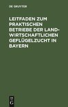 Leitfaden zum praktischen Betriebe der landwirtschaftlichen Geflügelzucht in Bayern