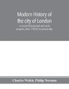 Modern history of the city of London; a record of municipal and social progress, from 1760 to the present day