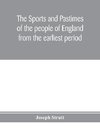 The sports and pastimes of the people of England from the earliest period, including the rural and domestic recreations, May games, mummeries, pageants, processions and pompous spectacles