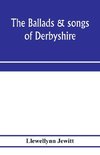 The ballads & songs of Derbyshire. With illustrative notes, and examples of the original music, etc