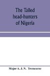 The tailed head-hunters of Nigeria; an account of an official's seven years' experience in the Northern Nigerian pagan belt, and a description of the manners, habits, and customs of some of its native tribes