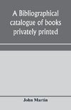 A bibliographical catalogue of books privately printed; including those of the Bannatyne, Maitland and Roxburghe clubs, and of the private presses at Darlington, Auchinleck, Lee priory, Newcastle, Middle Hill, and Strawberry Hill