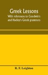 Greek lessons, with references to Goodwin's and Hadley's Greek grammars; and intended as an introduction to Xenophon's Anabasis, or to Goodwin's Greek reader