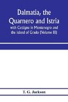 Dalmatia, the Quarnero and Istria, with Cettigne in Montenegro and the island of Grado (Volume III)