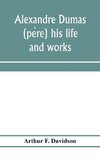 Alexandre Dumas (pe`re) his life and works