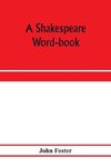 A Shakespeare word-book, being a glossary of archaic forms and varied usages of words employed by Shakespeare