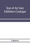 Joan of Arc loan exhibition catalogue; paintings, pictures, medals, coins, statuary, books, porcelains, manuscripts, curios, etc