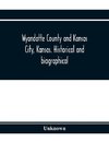 Wyandotte County and Kansas City, Kansas. Historical and biographical. Comprising a condensed history of the state, a careful history of Wyandotte County, and a comprehensive history of the growth of the cities, towns and villages
