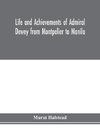 Life and achievements of Admiral Dewey from Montpelier to Manila; The Brilliant Cadet- The Heroic Lieutenant-The Capable Captain the Conquering Commodore, The Famous Admiral one of the Stars in the Class at Annapolis, Distinguished in Tremendous Battles o