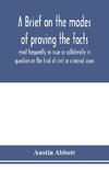 A brief on the modes of proving the facts most frequently in issue or collaterally in question on the trial of civil or criminal cases