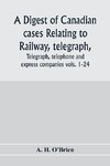 A digest of Canadian cases relating to railway, telegraph, telephone and express companies