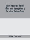 Richard Wagner and the style of the music drama (Volume I) The Style of the Music-Drama