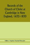 Records of the Church of Christ at Cambridge in New England, 1632-1830, comprising the ministerial records of baptisms, marriages, deaths, admission to covenant and communion, dismissals and church proceedings