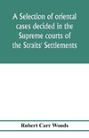 A selection of oriental cases decided in the Supreme courts of the Straits' Settlements