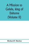 A mission to Gelele, king of Dahome; with notices of the so called Amazons the Grand customs, the Yearly customs, the human sacrifices, the present state of the slave trade, and the Negro's place in Nature. (Volume II)