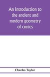 An introduction to the ancient and modern geometry of conics, being a geometrical treatise on the conic sections with a collection of problems and historical notes and prolegomena