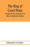 The king of court poets; a study of the work, life and time of Lodovico Ariosto