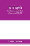 The suffragette; the history of the women's militant suffrage movement, 1905-1910