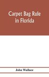 Carpet bag rule in Florida. The inside workings of the reconstruction of civil government in Florida after the close of the civil war