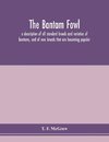 The bantam fowl; a description of all standard breeds and varieties of bantams, and of new breeds that are becoming popular