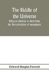 The riddle of the universe; being an attempt to determine the first principles of metaphysic, considered as an inquiry into the conditions and import of consciousness