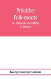 Primitive folk-moots; or, Open-air assemblies in Britain