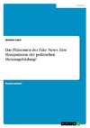 Das Phänomen der Fake News. Eine Manipulation der politischen Meinungsbildung?