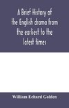 A brief history of the English drama from the earliest to the latest times