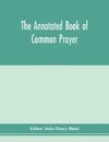 The annotated Book of Common prayer; being an historical, ritual, and theological commentary on the devotional system of the Church of England