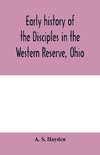 Early history of the Disciples in the Western Reserve, Ohio; with biographical sketches of the principal agents in their religious movement