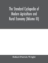 The standard cyclopedia of modern agriculture and rural economy, by the most distinguished authorities and specialists under the editorship of Professor R. Patrick Wright (Volume III)