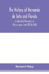 The history of Hernando de Soto and Florida; or, Record of the events of fifty-six years, from 1512 to 1568