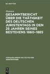 Gesammtbericht über die Thätigkeit des deutschen Juristentags in den 25 Jahren seines Bestehens 1860-1885