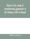 Sketch of the mode of manufacturing gunpowder at the Ishapore mills in Bengal. With a record of the experiments carried on to ascertain the value of charge, windage, vent and weight, etc. in mortars and muskets; also reports of the various proofs of powde