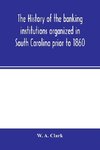 The history of the banking institutions organized in South Carolina prior to 1860