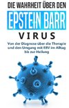 Die Wahrheit über den Epstein Barr Virus: Von der Diagnose über die Therapie und den Umgang mit EBV im Alltag bis zur Heilung