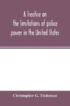 A treatise on the limitations of police power in the United States